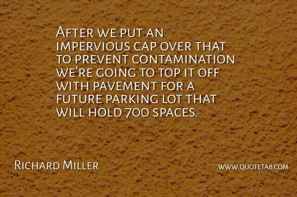 Richard Miller Quote About Cap, Future, Hold, Impervious, Parking: After We Put An Impervious...