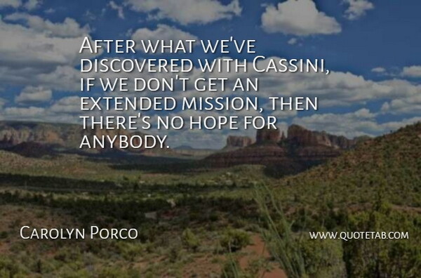 Carolyn Porco Quote About Discovered, Extended, Hope: After What Weve Discovered With...