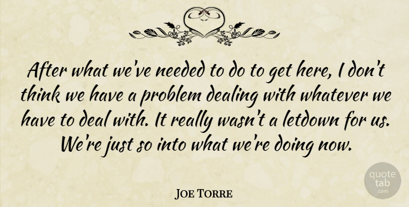 Joe Torre Quote About Deal, Dealing, Needed, Problem, Whatever: After What Weve Needed To...