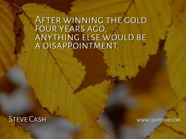 Steve Cash Quote About Four, Gold, Winning: After Winning The Gold Four...