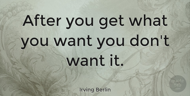 Irving Berlin Quote About Gale, Want, What You Want: After You Get What You...