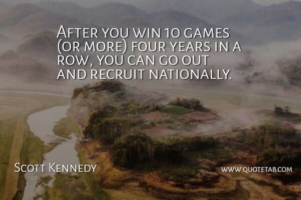 Scott Kennedy Quote About Four, Games, Recruit, Win: After You Win 10 Games...