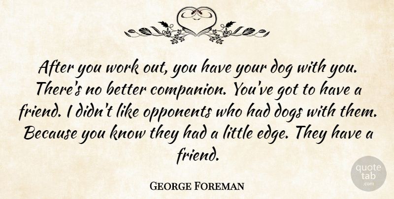 George Foreman Quote About Dog, Work Out, Opponents: After You Work Out You...