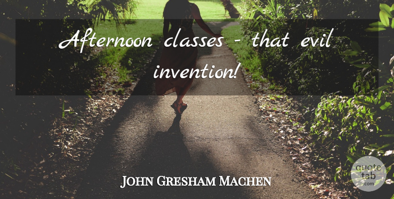 John Gresham Machen Quote About Class, Evil, Afternoon: Afternoon Classes That Evil Invention...