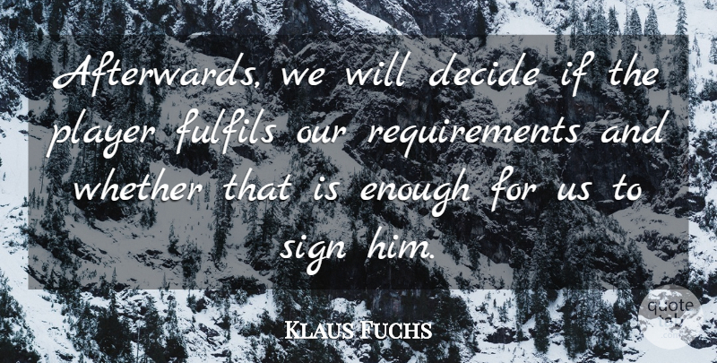 Klaus Fuchs Quote About Decide, Player, Sign, Whether: Afterwards We Will Decide If...