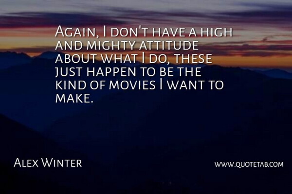 Alex Winter Quote About Attitude, Happen, High, Mighty, Movies: Again I Dont Have A...