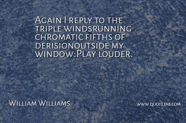 William Williams Quote About Again, Reply, Triple: Again I Reply To The...