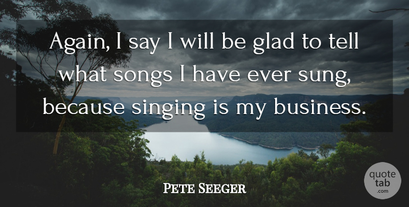 Pete Seeger Quote About Song, Singing, Glad: Again I Say I Will...