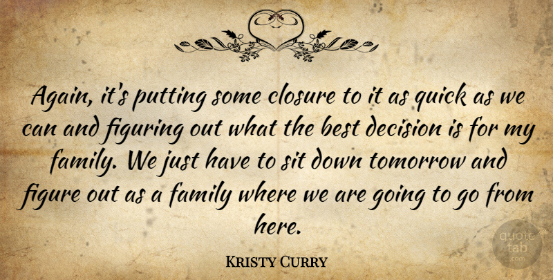 Kristy Curry Quote About Best, Closure, Decision, Family, Figure: Again Its Putting Some Closure...