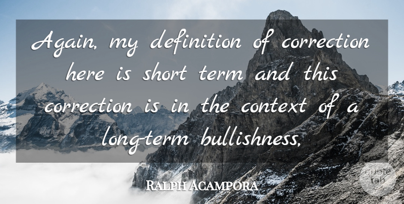 Ralph Acampora Quote About Context, Correction, Definition, Short, Term: Again My Definition Of Correction...
