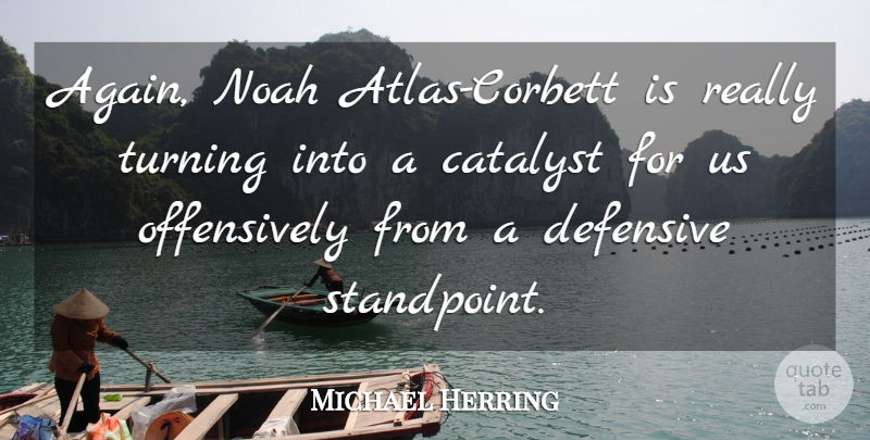 Michael Herring Quote About Catalyst, Defensive, Noah, Turning: Again Noah Atlas Corbett Is...