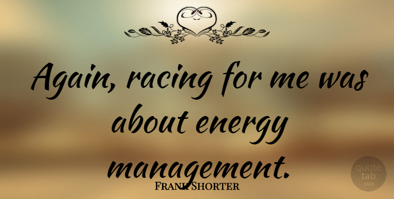 Frank Shorter Quote About Racing, Energy, Management: Again Racing For Me Was...