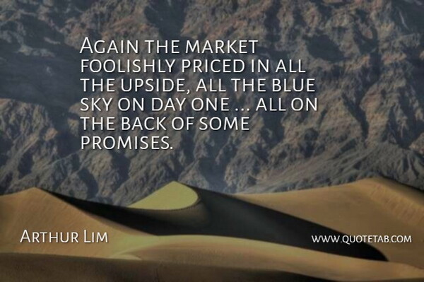 Arthur Lim Quote About Again, Blue, Foolishly, Market, Sky: Again The Market Foolishly Priced...