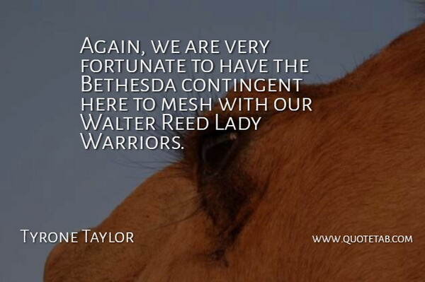 Tyrone Taylor Quote About Contingent, Fortunate, Lady, Mesh, Reed: Again We Are Very Fortunate...
