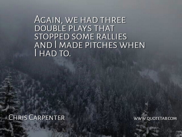 Chris Carpenter Quote About Double, Pitches, Plays, Stopped, Three: Again We Had Three Double...