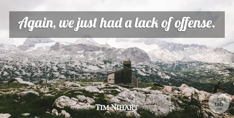 Tim Nihart Quote About Lack: Again We Just Had A...