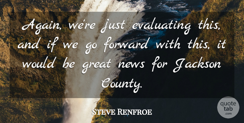 Steve Renfroe Quote About Forward, Great, Jackson, News: Again Were Just Evaluating This...