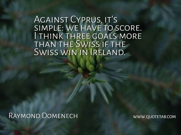Raymond Domenech Quote About Against, Goals, Swiss, Three, Win: Against Cyprus Its Simple We...