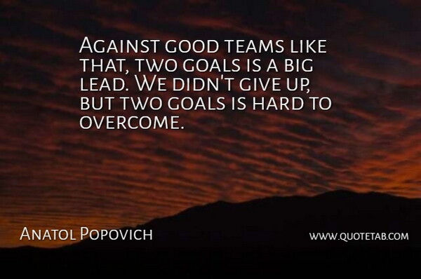 Anatol Popovich Quote About Against, Goals, Good, Hard, Teams: Against Good Teams Like That...