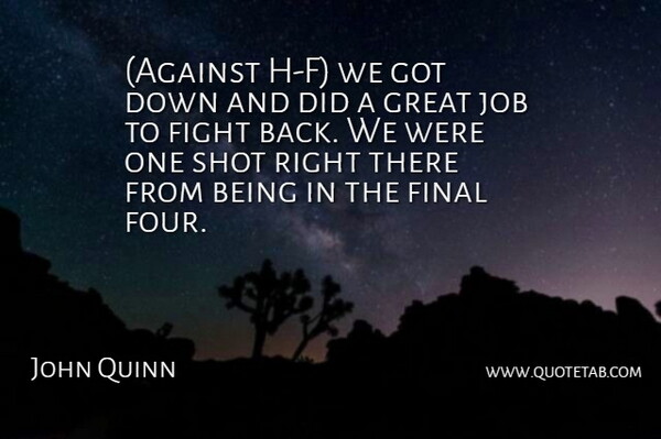 John Quinn Quote About Fight, Final, Great, Job, Shot: Against H F We Got...
