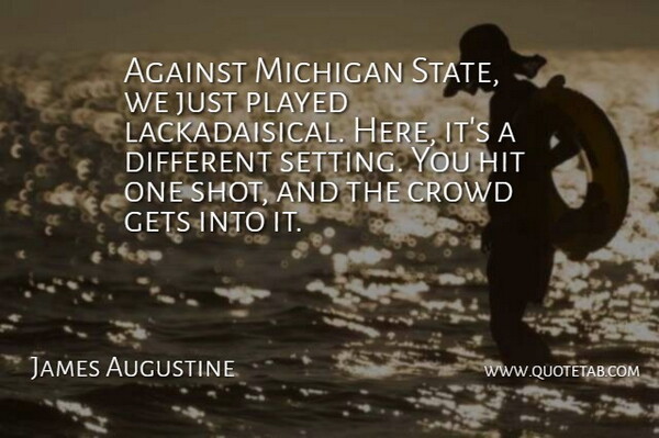 James Augustine Quote About Against, Crowd, Gets, Hit, Michigan: Against Michigan State We Just...