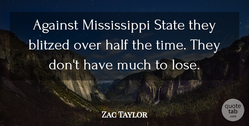 Zac Taylor Quote About Against, Half, State: Against Mississippi State They Blitzed...