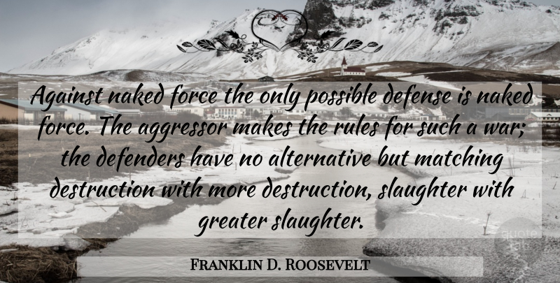 Franklin D. Roosevelt Quote About Forgiveness, War, Alternatives: Against Naked Force The Only...