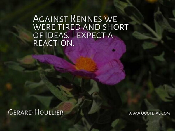 Gerard Houllier Quote About Against, Expect, Ideas, Short, Tired: Against Rennes We Were Tired...