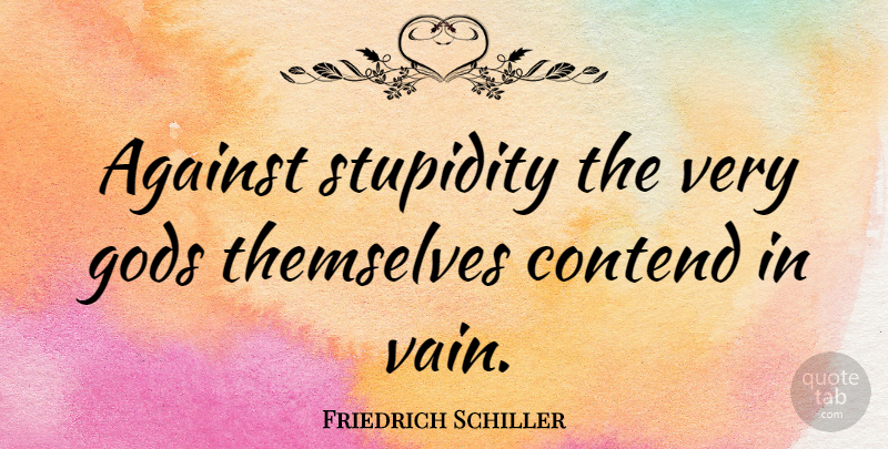 Friedrich Schiller Quote About Stupid, Ignorance, Vain: Against Stupidity The Very Gods...