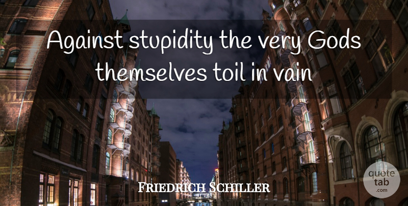 Friedrich Schiller Quote About Against, Gods, Stupidity, Themselves, Toil: Against Stupidity The Very Gods...