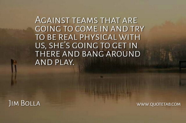 Jim Bolla Quote About Against, Bang, Physical, Teams: Against Teams That Are Going...