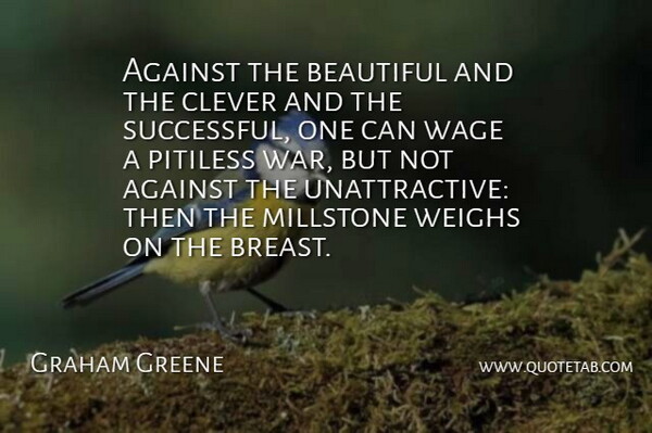 Graham Greene Quote About Beautiful, Clever, War: Against The Beautiful And The...