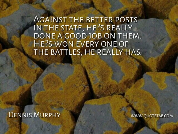 Dennis Murphy Quote About Against, Good, Job, Won: Against The Better Posts In...
