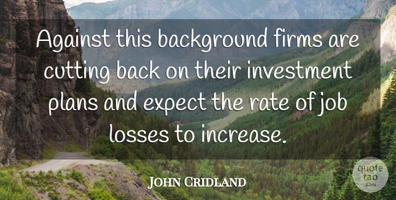 John Cridland Quote About Against, Background, Cutting, Expect, Investment: Against This Background Firms Are...