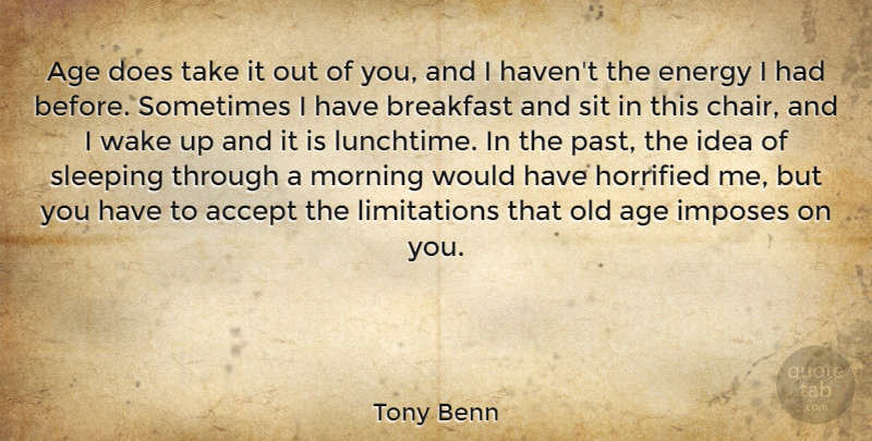 Tony Benn Quote About Accept, Age, Breakfast, Energy, Horrified: Age Does Take It Out...