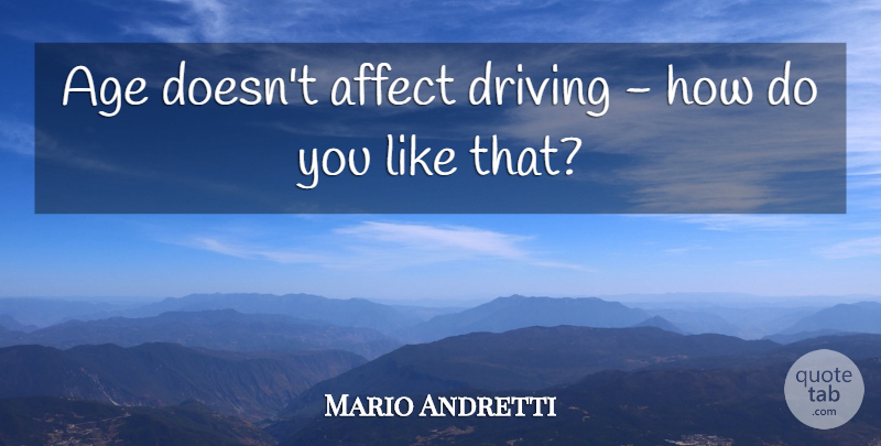Mario Andretti Quote About Age: Age Doesnt Affect Driving How...