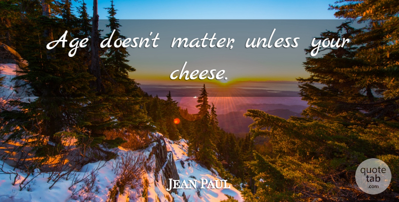 Jean Paul Quote About Age, Cheese, Matter: Age Doesnt Matter Unless Your...