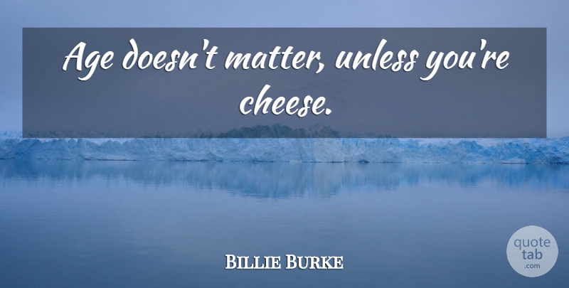 Billie Burke Quote About Age, Matter, Cheese: Age Doesnt Matter Unless Youre...