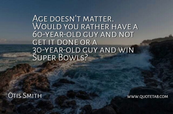 Otis Smith Quote About Age, Age And Aging, Guy, Rather, Super: Age Doesnt Matter Would You...