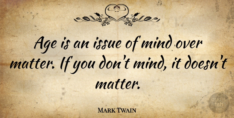 Mark Twain: Age is an issue of mind over matter. If you don't mind, it... |  QuoteTab