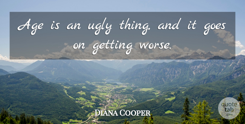 Diana Cooper Quote About Age, Goes: Age Is An Ugly Thing...