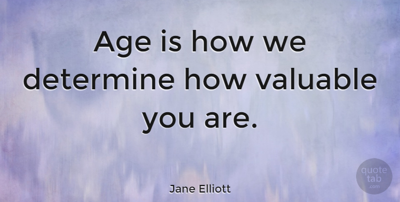 Jane Elliott Quote About Age, Valuable, Determine: Age Is How We Determine...
