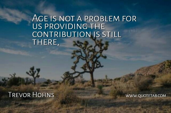 Trevor Hohns Quote About Age, Problem, Providing: Age Is Not A Problem...