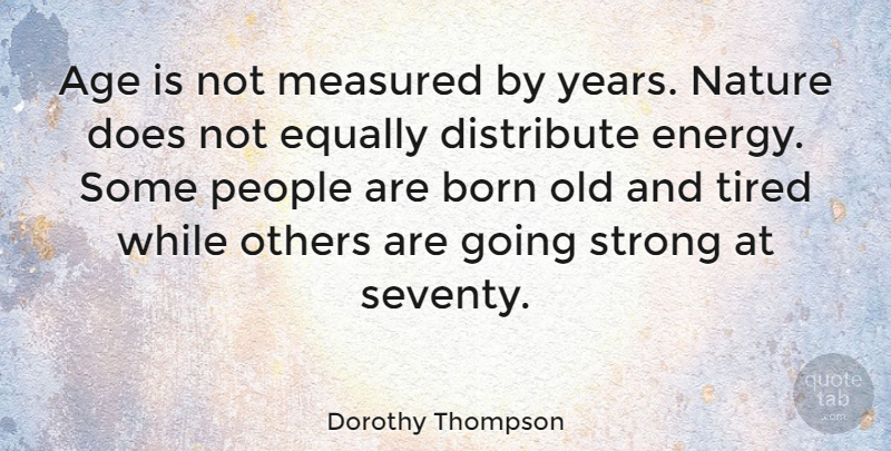 Dorothy Thompson Quote About Birthday, Strong, Tired: Age Is Not Measured By...