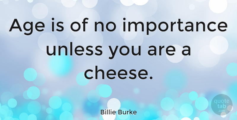 Billie Burke Quote About Age, Cheese, Aging: Age Is Of No Importance...
