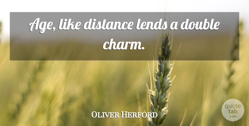 Oliver Herford Quote About Time, Distance, Age: Age Like Distance Lends A...