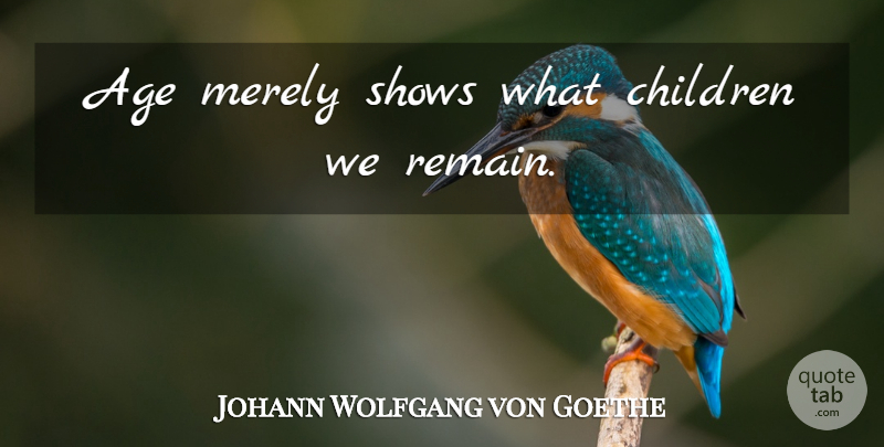 Johann Wolfgang von Goethe Quote About Children, Age, Literature: Age Merely Shows What Children...
