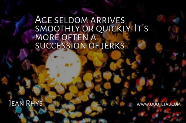 Jean Rhys Quote About Age, Aging, Jerk: Age Seldom Arrives Smoothly Or...