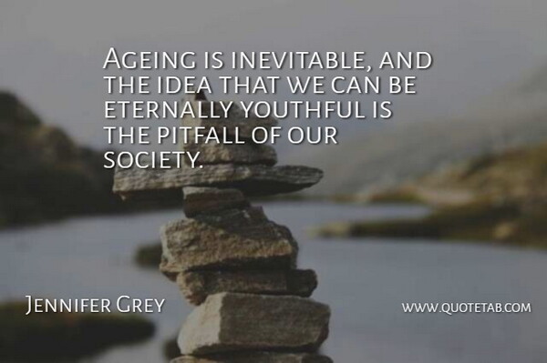 Jennifer Grey Quote About Eternally, Society, Youthful: Ageing Is Inevitable And The...