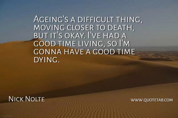 Nick Nolte Quote About Closer, Death, Difficult, Gonna, Good: Ageings A Difficult Thing Moving...